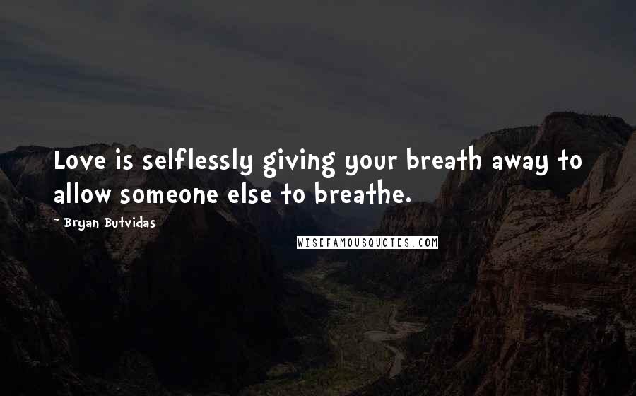 Bryan Butvidas quotes: Love is selflessly giving your breath away to allow someone else to breathe.