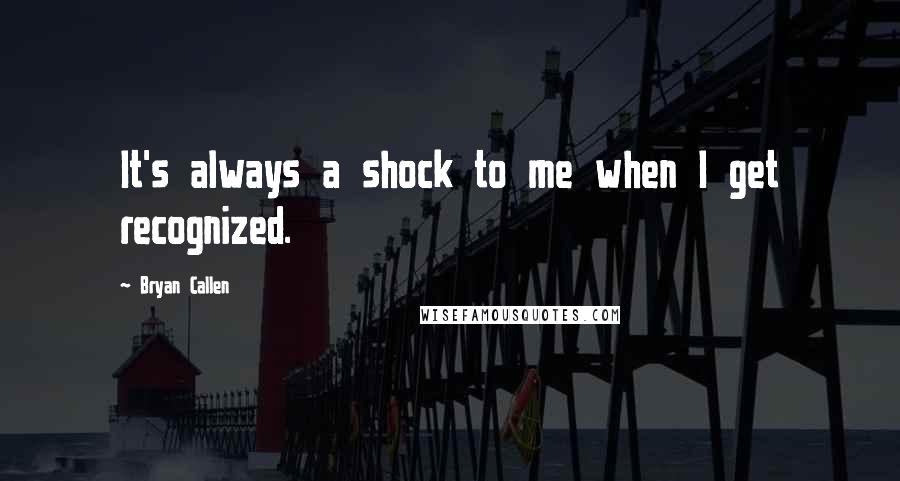 Bryan Callen quotes: It's always a shock to me when I get recognized.