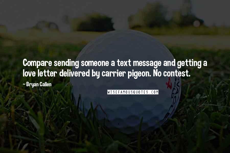 Bryan Callen quotes: Compare sending someone a text message and getting a love letter delivered by carrier pigeon. No contest.