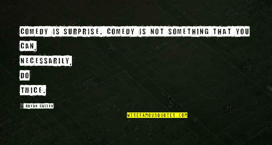 Bryan Callen Quotes By Bryan Callen: Comedy is surprise. Comedy is not something that