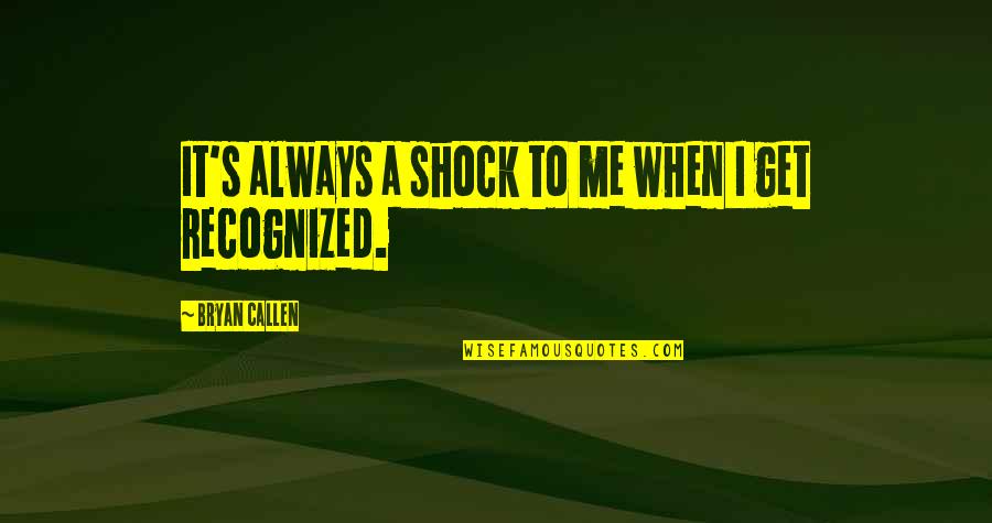 Bryan Callen Quotes By Bryan Callen: It's always a shock to me when I