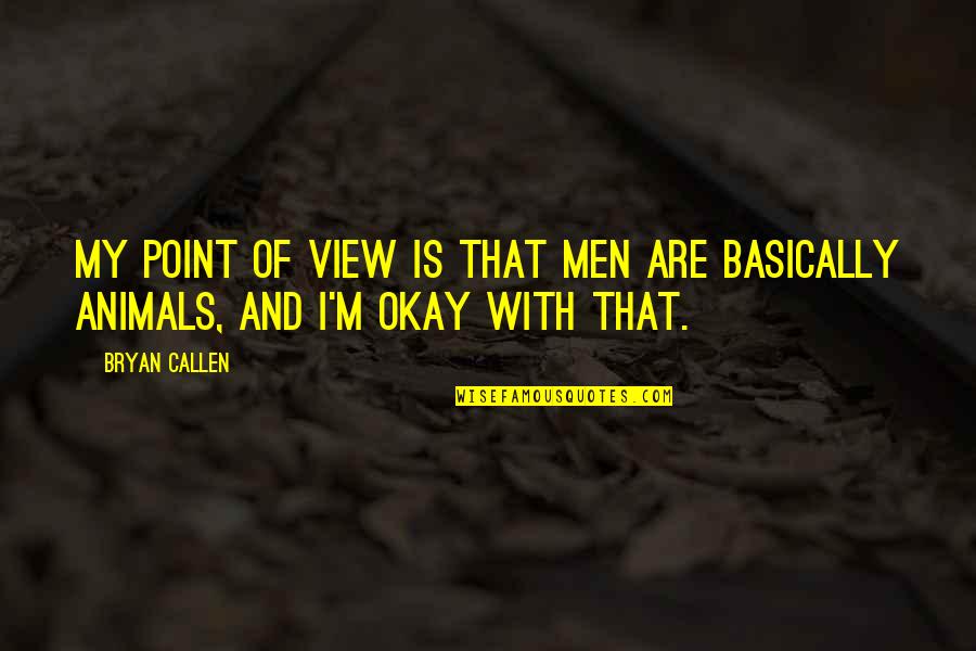 Bryan Callen Quotes By Bryan Callen: My point of view is that men are