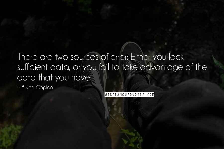 Bryan Caplan quotes: There are two sources of error: Either you lack sufficient data, or you fail to take advantage of the data that you have.