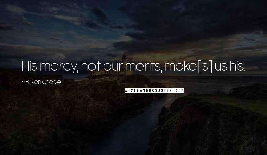 Bryan Chapell quotes: His mercy, not our merits, make[s] us his.