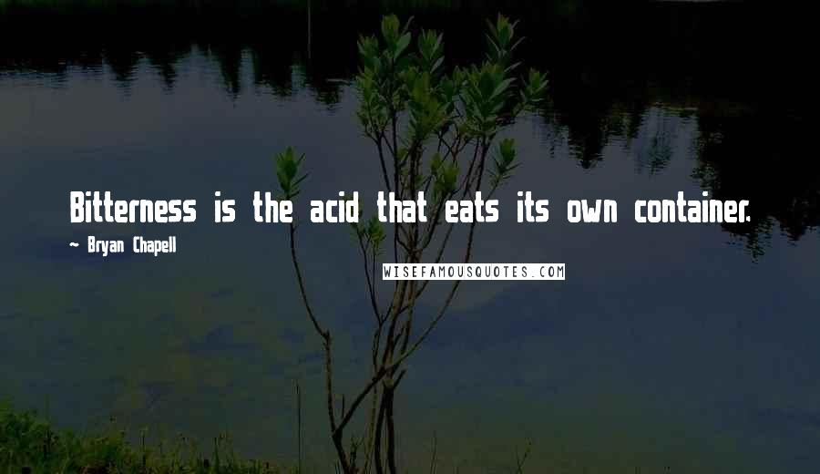 Bryan Chapell quotes: Bitterness is the acid that eats its own container.