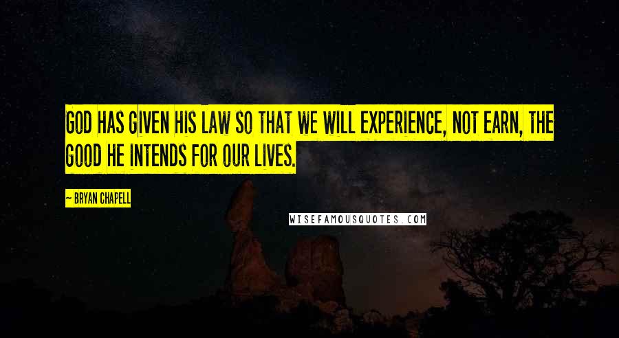 Bryan Chapell quotes: God has given his law so that we will experience, not earn, the good he intends for our lives.