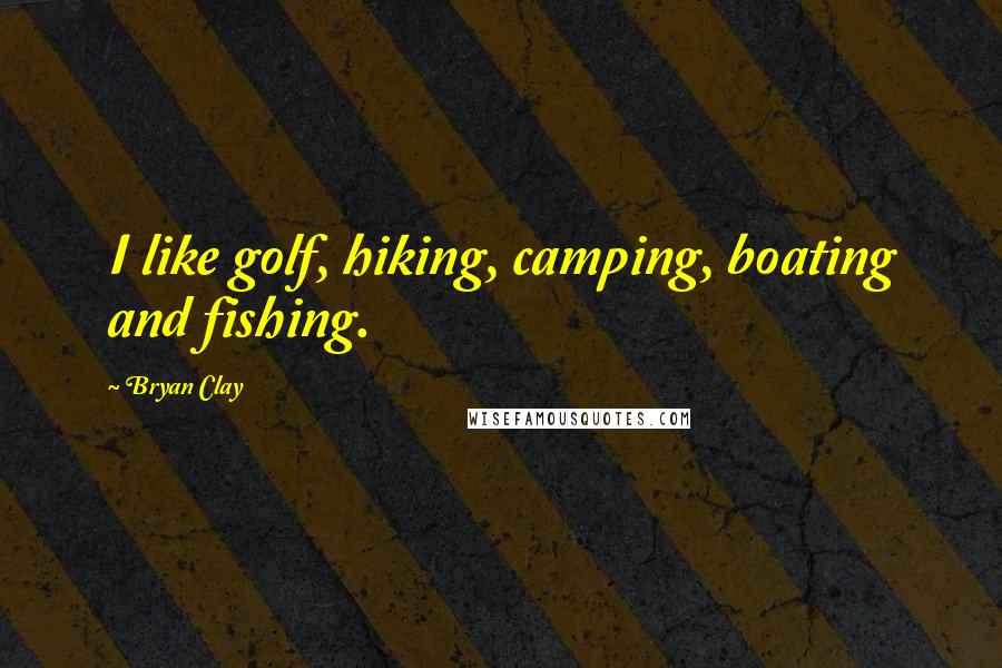 Bryan Clay quotes: I like golf, hiking, camping, boating and fishing.