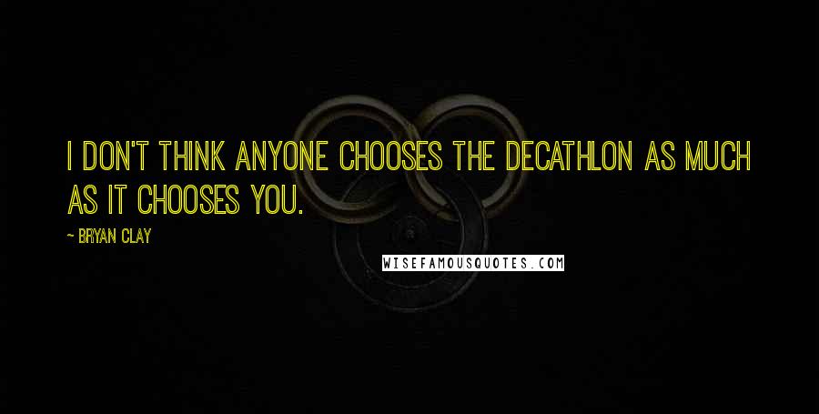Bryan Clay quotes: I don't think anyone chooses the decathlon as much as it chooses you.