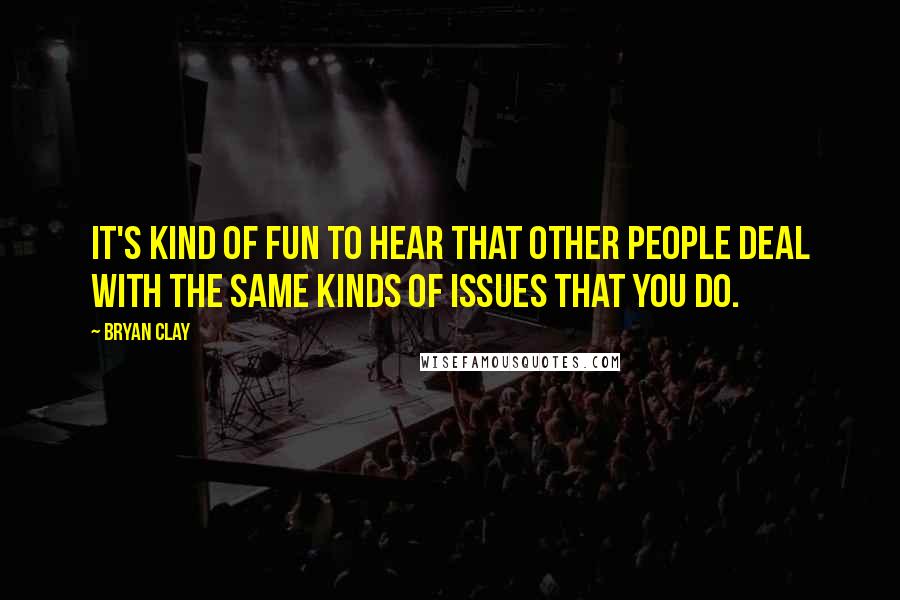 Bryan Clay quotes: It's kind of fun to hear that other people deal with the same kinds of issues that you do.