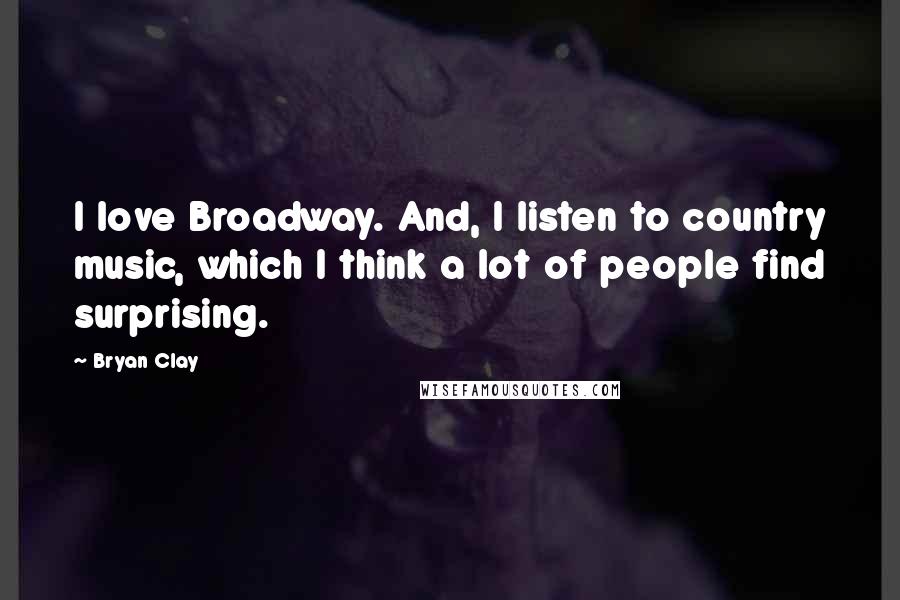 Bryan Clay quotes: I love Broadway. And, I listen to country music, which I think a lot of people find surprising.