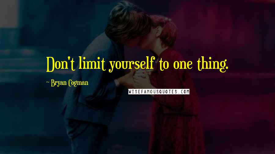 Bryan Cogman quotes: Don't limit yourself to one thing.