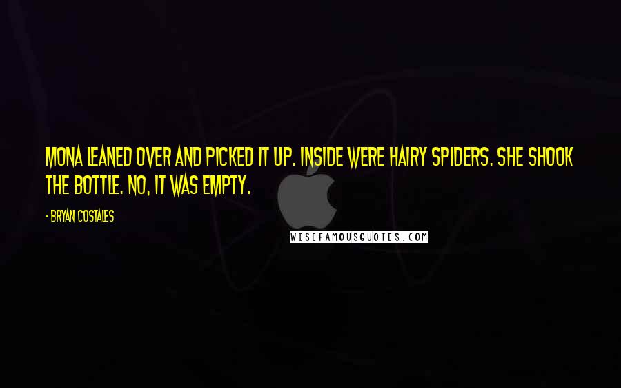 Bryan Costales quotes: Mona leaned over and picked it up. Inside were hairy spiders. She shook the bottle. No, it was empty.