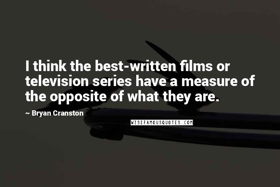Bryan Cranston quotes: I think the best-written films or television series have a measure of the opposite of what they are.
