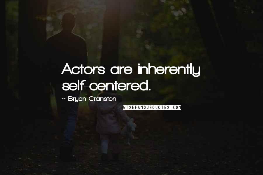 Bryan Cranston quotes: Actors are inherently self-centered.