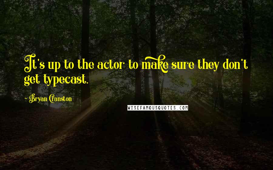 Bryan Cranston quotes: It's up to the actor to make sure they don't get typecast.