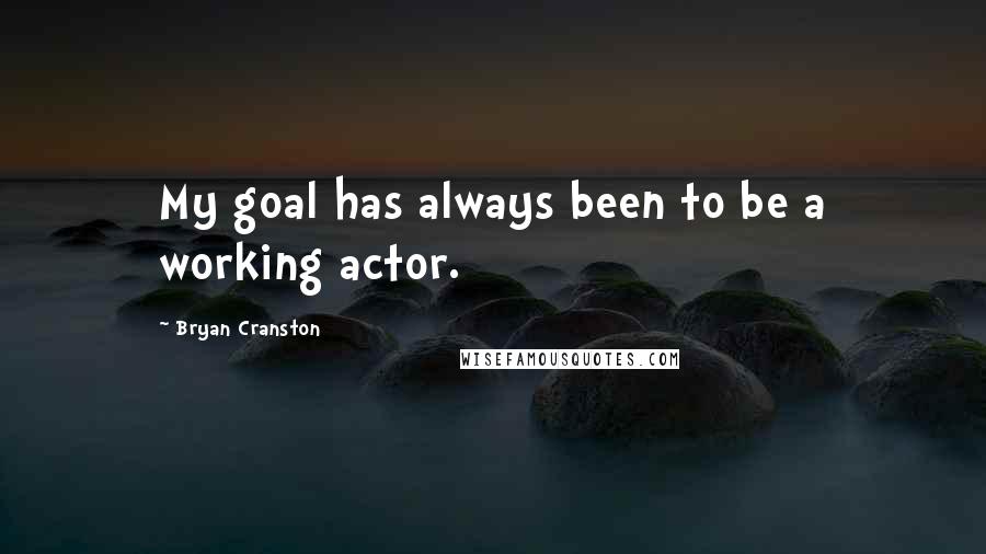 Bryan Cranston quotes: My goal has always been to be a working actor.