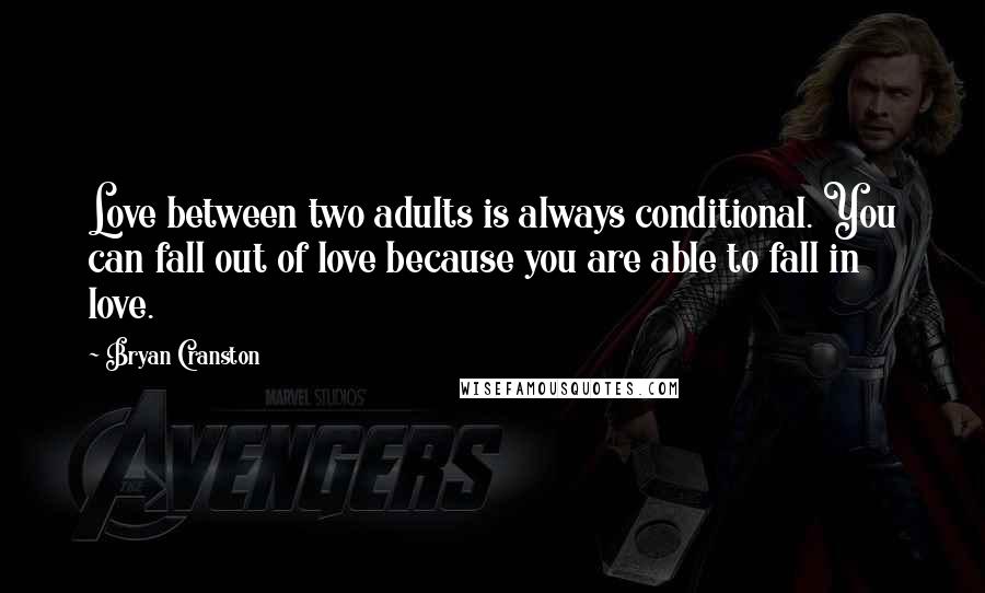 Bryan Cranston quotes: Love between two adults is always conditional. You can fall out of love because you are able to fall in love.