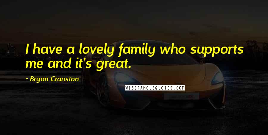 Bryan Cranston quotes: I have a lovely family who supports me and it's great.