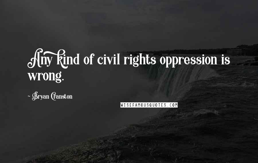 Bryan Cranston quotes: Any kind of civil rights oppression is wrong.