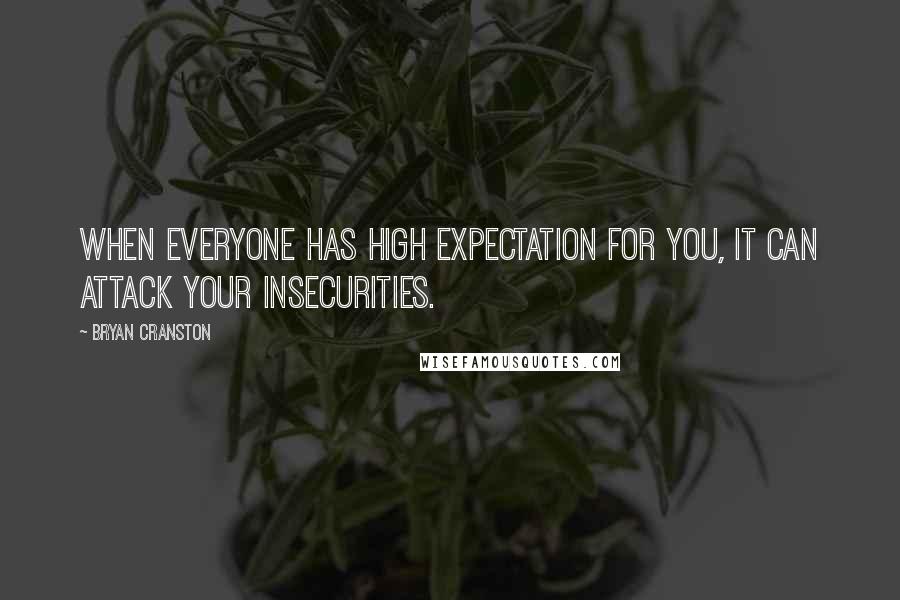 Bryan Cranston quotes: When everyone has high expectation for you, it can attack your insecurities.