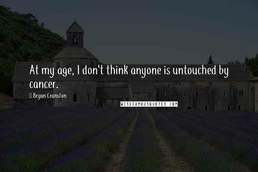 Bryan Cranston quotes: At my age, I don't think anyone is untouched by cancer.