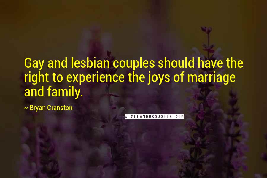 Bryan Cranston quotes: Gay and lesbian couples should have the right to experience the joys of marriage and family.