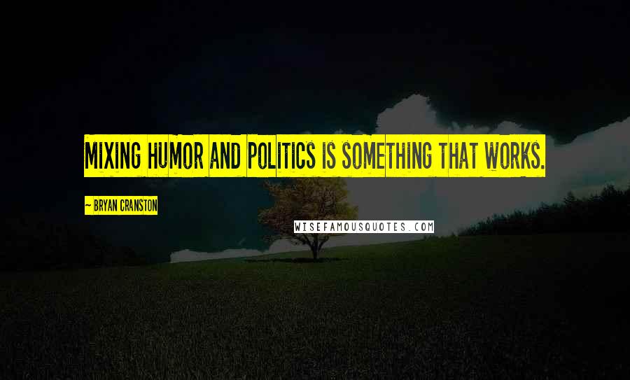 Bryan Cranston quotes: Mixing humor and politics is something that works.