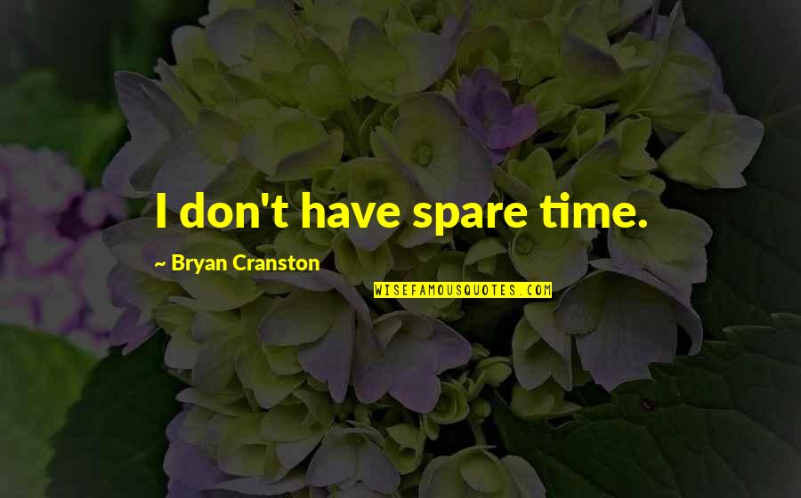 Bryan Cranston Quotes By Bryan Cranston: I don't have spare time.