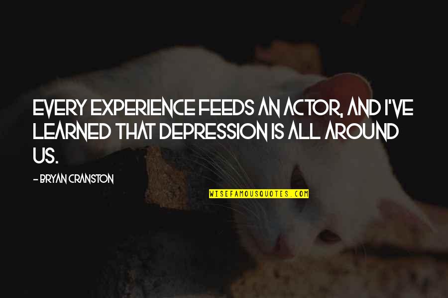 Bryan Cranston Quotes By Bryan Cranston: Every experience feeds an actor, and I've learned