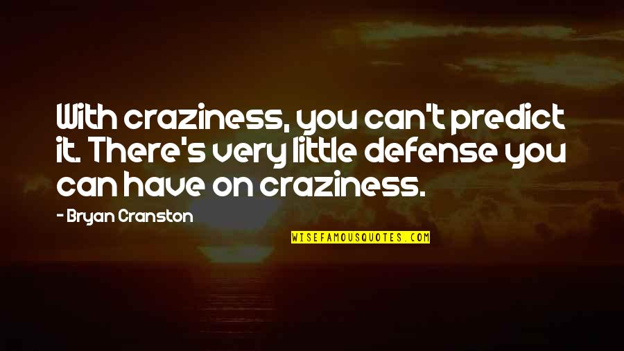 Bryan Cranston Quotes By Bryan Cranston: With craziness, you can't predict it. There's very