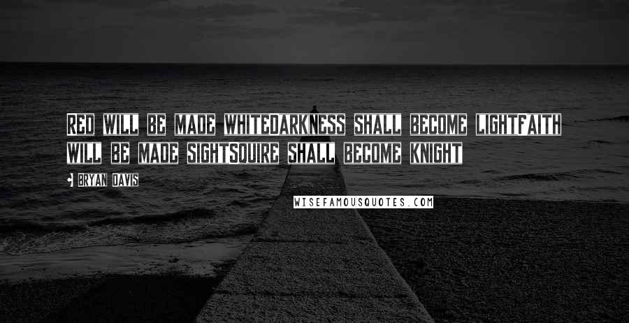 Bryan Davis quotes: Red will be made whiteDarkness shall become lightFaith will be made sightSquire shall become knight