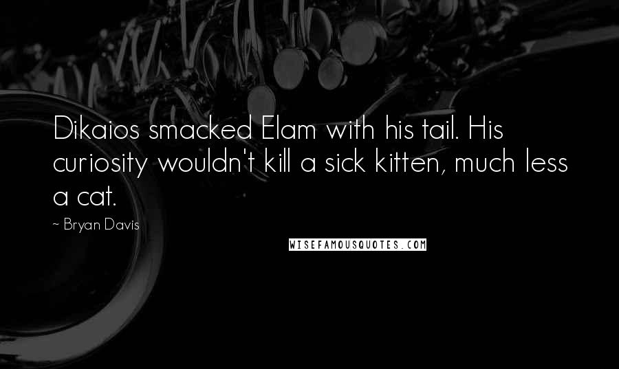 Bryan Davis quotes: Dikaios smacked Elam with his tail. His curiosity wouldn't kill a sick kitten, much less a cat.