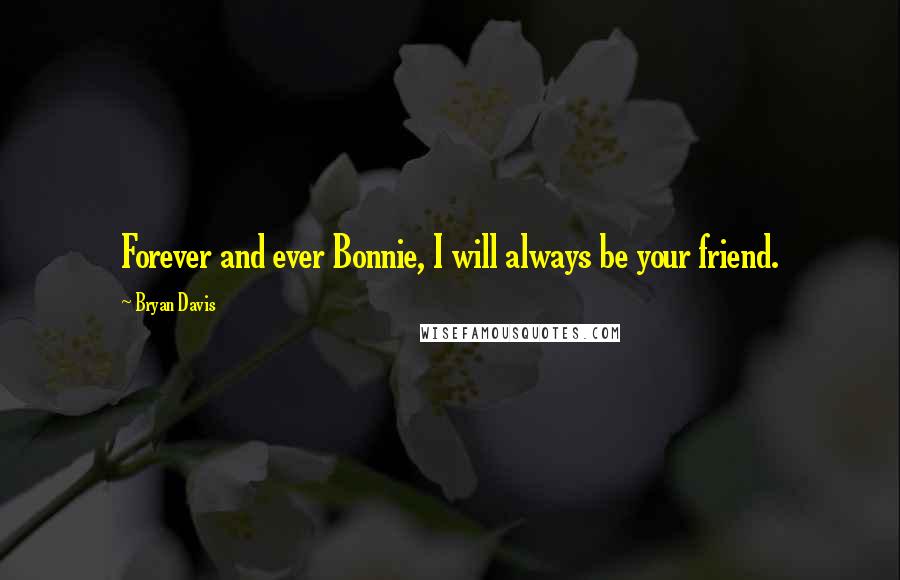 Bryan Davis quotes: Forever and ever Bonnie, I will always be your friend.