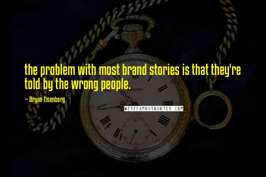 Bryan Eisenberg quotes: the problem with most brand stories is that they're told by the wrong people.