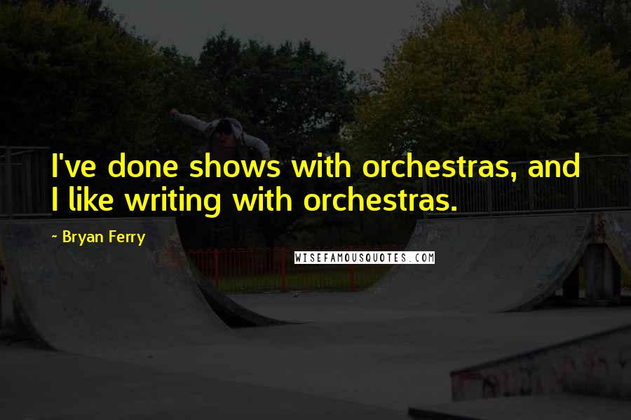 Bryan Ferry quotes: I've done shows with orchestras, and I like writing with orchestras.