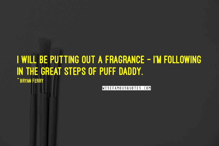Bryan Ferry quotes: I will be putting out a fragrance - I'm following in the great steps of Puff Daddy.
