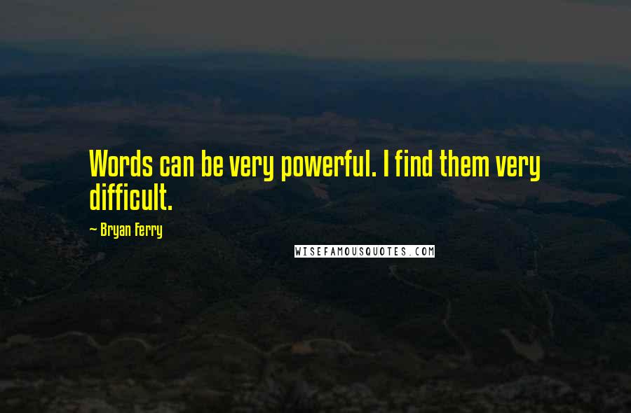 Bryan Ferry quotes: Words can be very powerful. I find them very difficult.