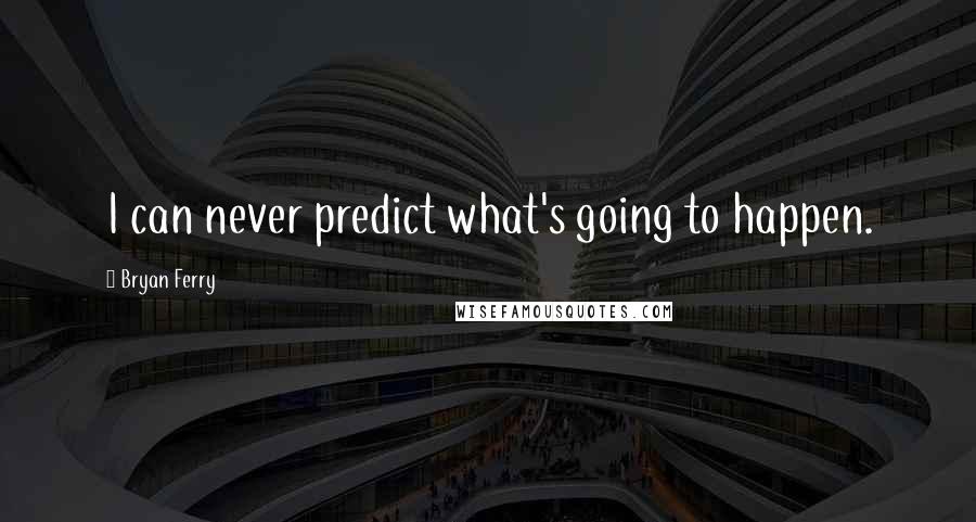 Bryan Ferry quotes: I can never predict what's going to happen.