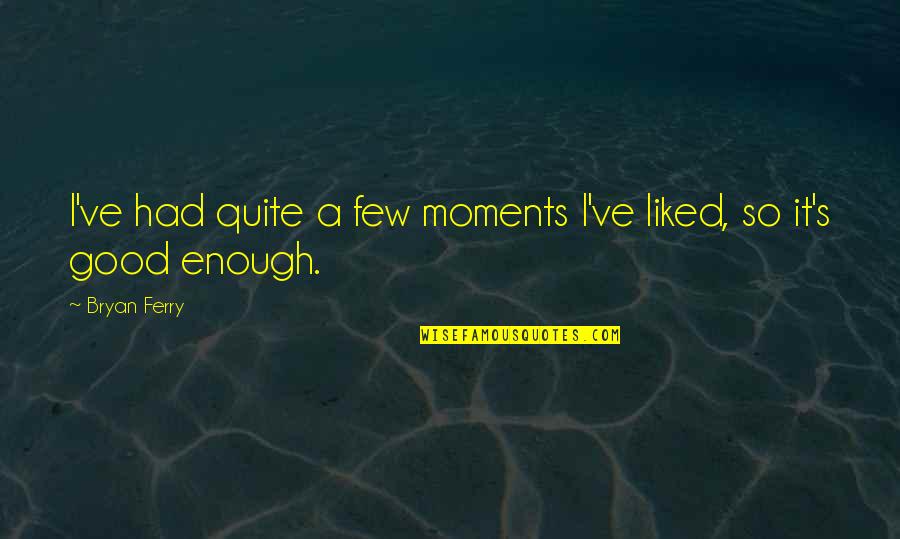 Bryan Ferry Quotes By Bryan Ferry: I've had quite a few moments I've liked,