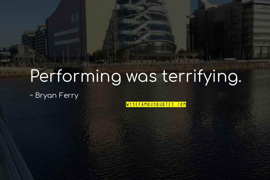 Bryan Ferry Quotes By Bryan Ferry: Performing was terrifying.