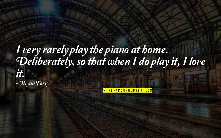 Bryan Ferry Quotes By Bryan Ferry: I very rarely play the piano at home.