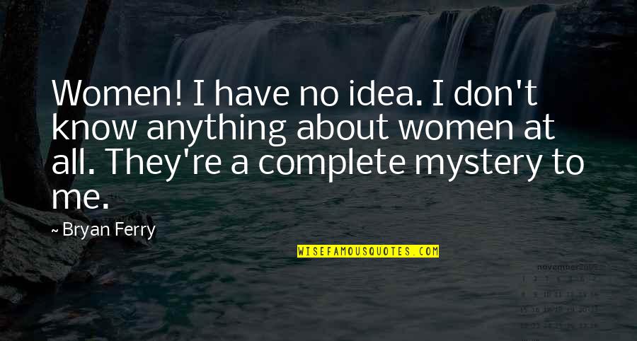 Bryan Ferry Quotes By Bryan Ferry: Women! I have no idea. I don't know