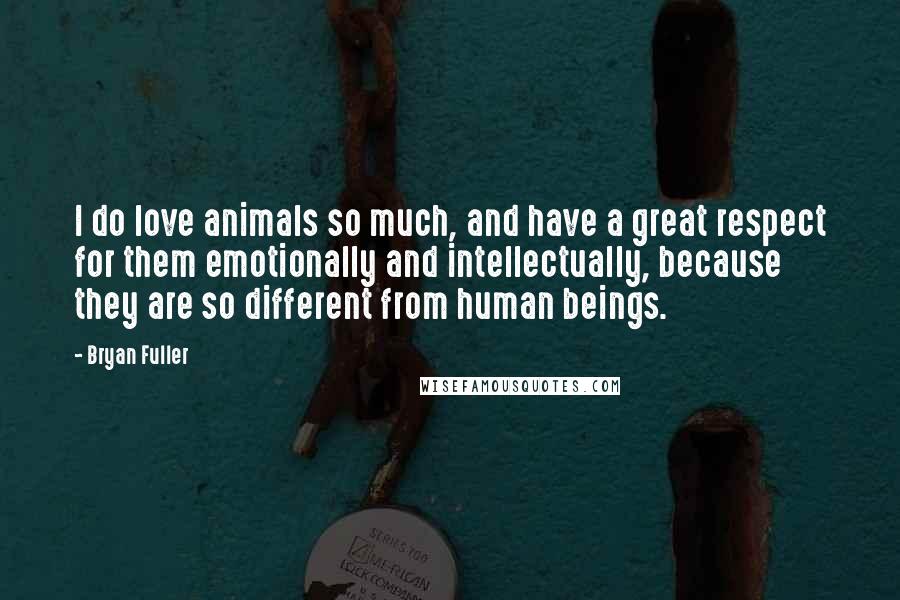 Bryan Fuller quotes: I do love animals so much, and have a great respect for them emotionally and intellectually, because they are so different from human beings.