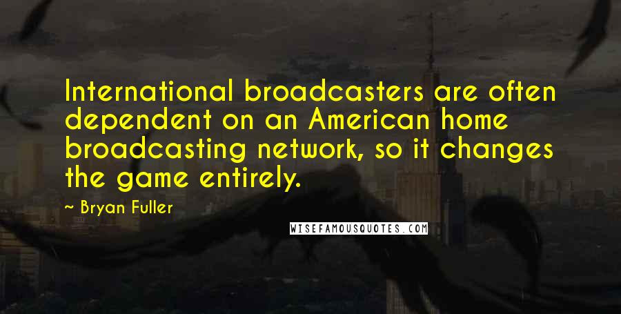 Bryan Fuller quotes: International broadcasters are often dependent on an American home broadcasting network, so it changes the game entirely.