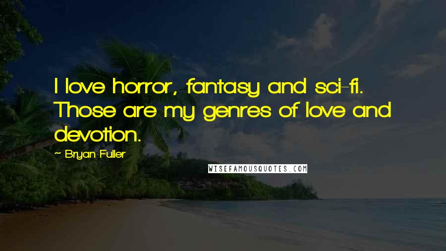 Bryan Fuller quotes: I love horror, fantasy and sci-fi. Those are my genres of love and devotion.