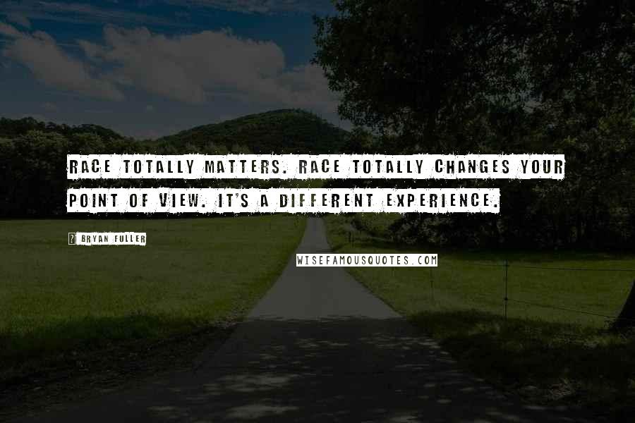 Bryan Fuller quotes: Race totally matters. Race totally changes your point of view. It's a different experience.