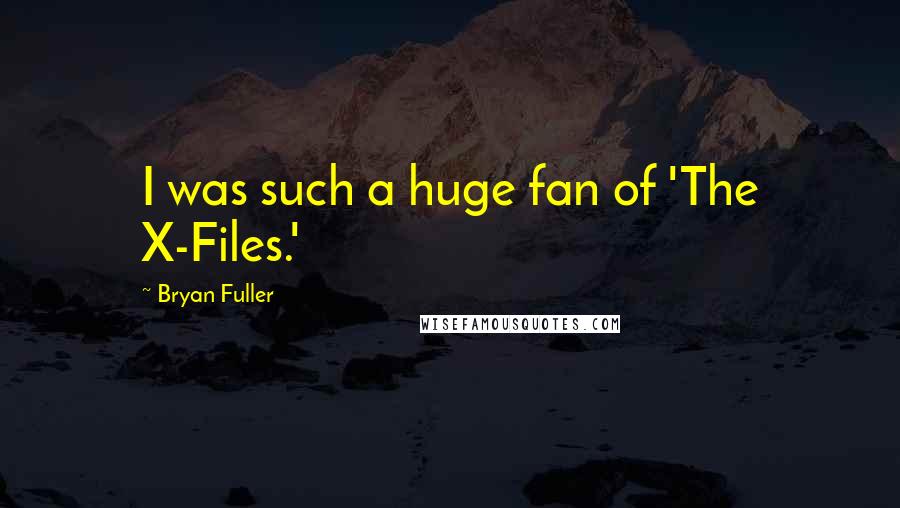 Bryan Fuller quotes: I was such a huge fan of 'The X-Files.'