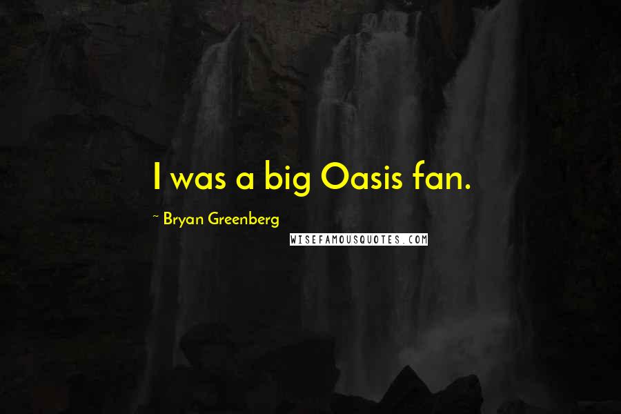 Bryan Greenberg quotes: I was a big Oasis fan.