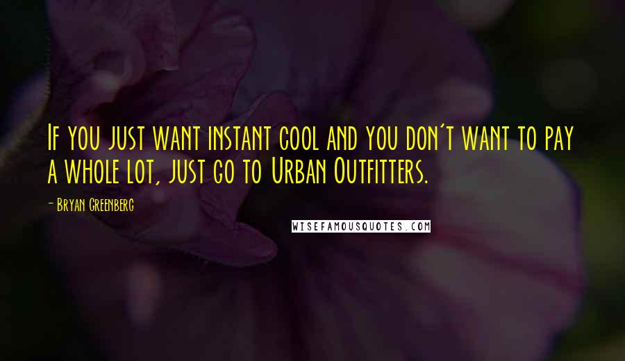 Bryan Greenberg quotes: If you just want instant cool and you don't want to pay a whole lot, just go to Urban Outfitters.