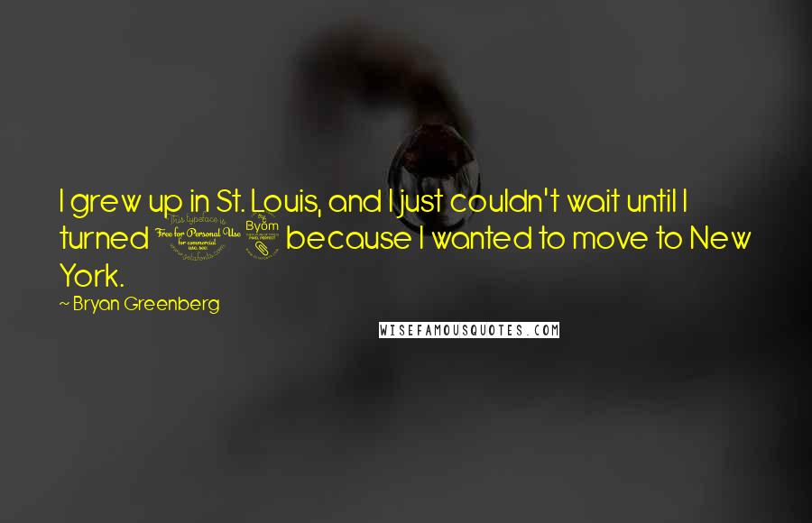 Bryan Greenberg quotes: I grew up in St. Louis, and I just couldn't wait until I turned 18 because I wanted to move to New York.